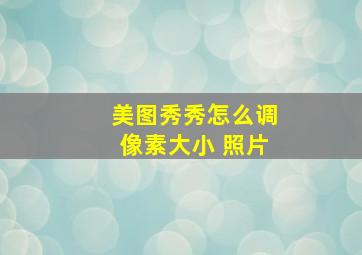 美图秀秀怎么调像素大小 照片